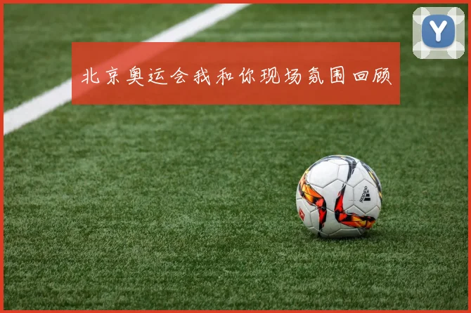 北京奥运会我和你现场氛围回顾