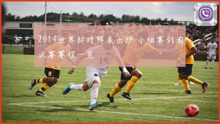 2014世界杯对阵表出炉 小组赛到淘汰赛赛程一览