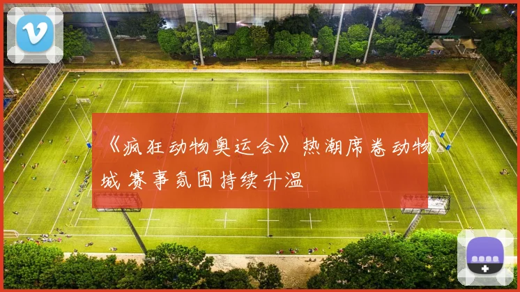 《疯狂动物奥运会》热潮席卷动物城 赛事氛围持续升温
