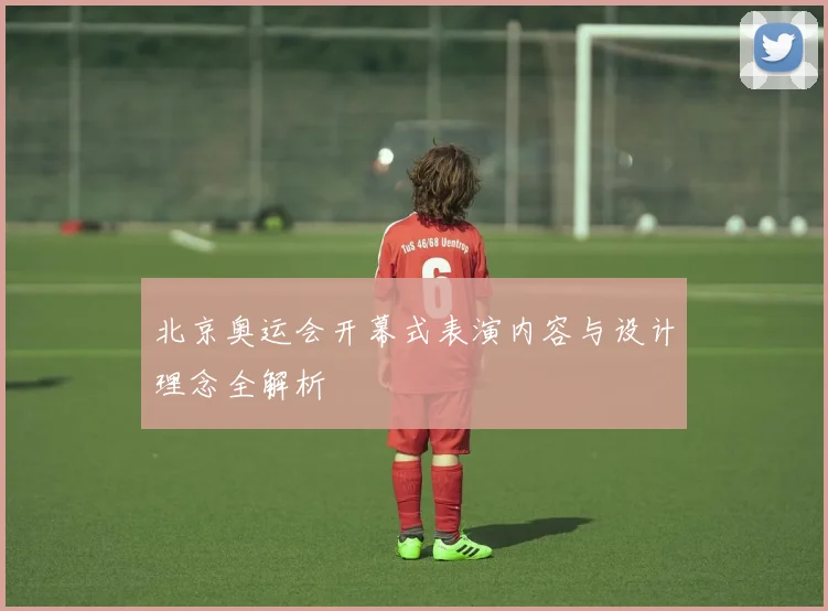 北京奥运会开幕式表演内容与设计理念全解析