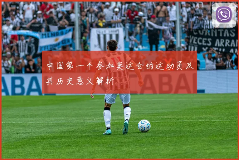 中国第一个参加奥运会的运动员及其历史意义解析