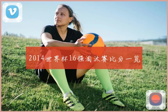 2014世界杯16强淘汰赛比分一览
