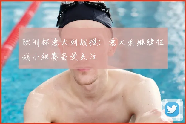 欧洲杯意大利战报:意大利继续征战小组赛备受关注