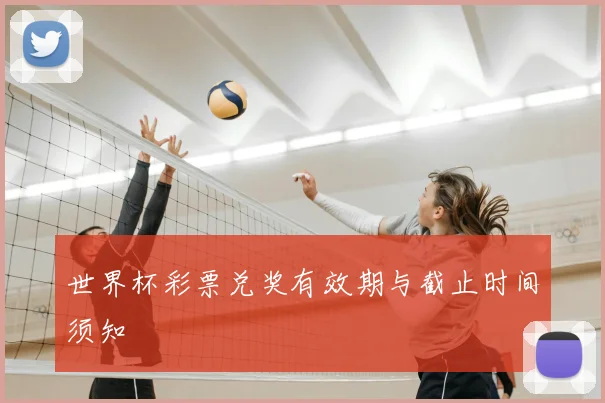 世界杯彩票兑奖有效期与截止时间须知