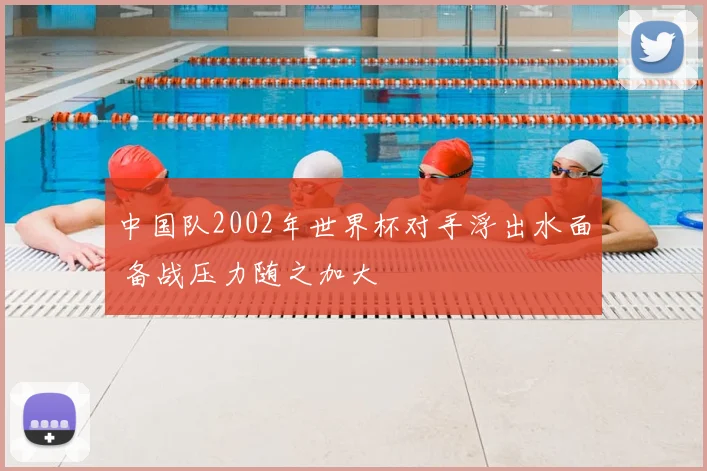 中国队2002年世界杯对手浮出水面 备战压力随之加大