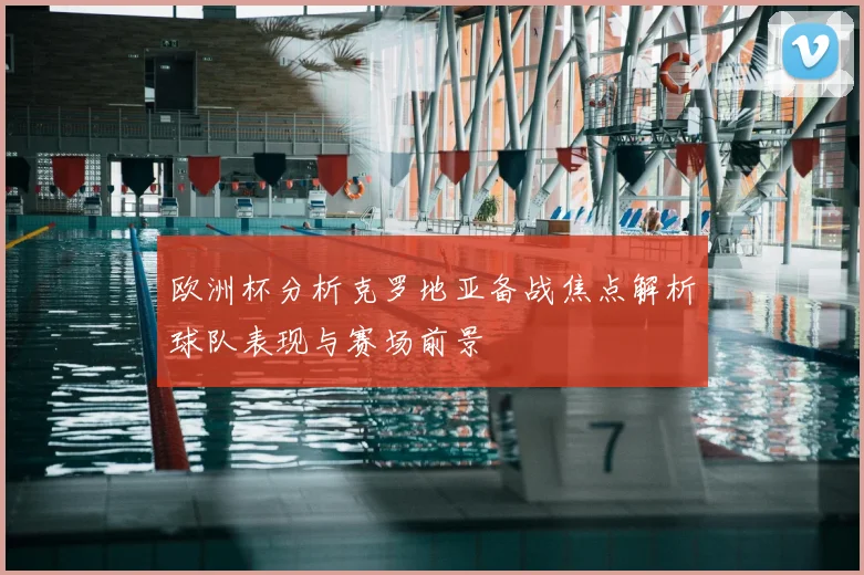 欧洲杯分析克罗地亚备战焦点解析球队表现与赛场前景