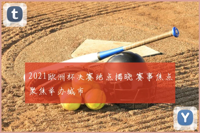 2021欧洲杯决赛地点揭晓 赛事焦点聚焦举办城市