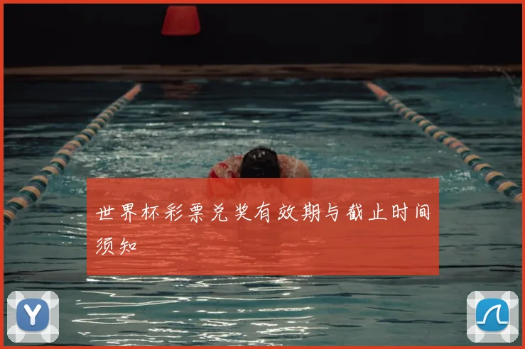 世界杯彩票兑奖有效期与截止时间须知