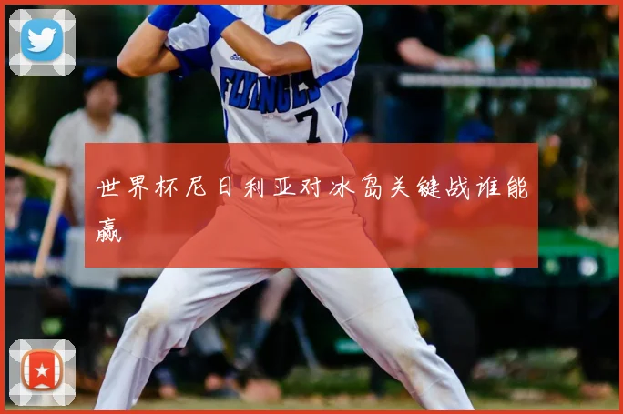 世界杯尼日利亚对冰岛关键战谁能赢