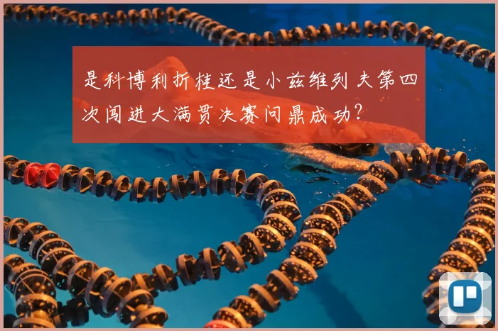 是科博利折桂还是小兹维列夫第四次闯进大满贯决赛问鼎成功?