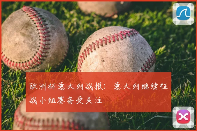 欧洲杯意大利战报:意大利继续征战小组赛备受关注