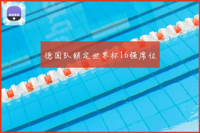 德国队锁定世界杯16强席位