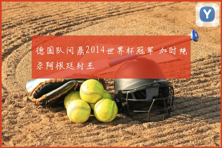 德国队问鼎2014世界杯冠军 加时绝杀阿根廷封王