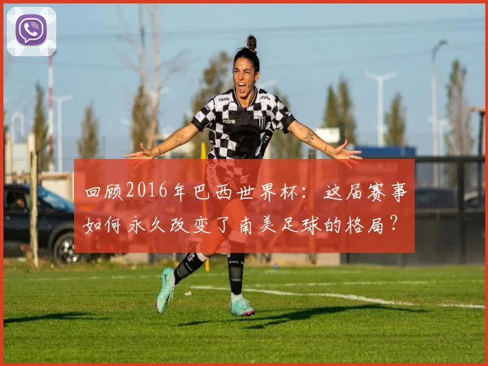回顾2016年巴西世界杯：这届赛事如何永久改变了南美足球的格局？