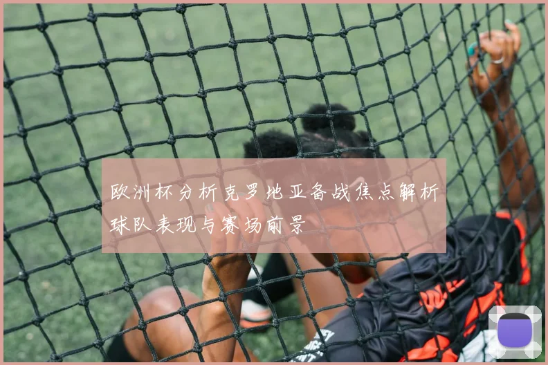 欧洲杯分析克罗地亚备战焦点解析球队表现与赛场前景