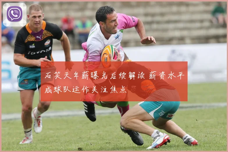 石笑天年薪曝光后续解读 薪资水平成球队运作关注焦点
